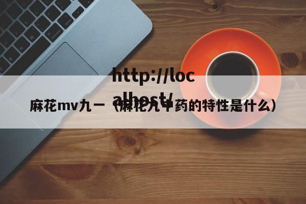 麻花mv九一(麻花九中药的特性是什么)