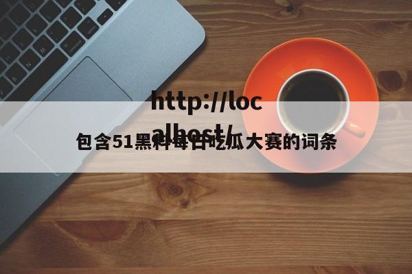 包含51黑料每日吃瓜大赛的词条