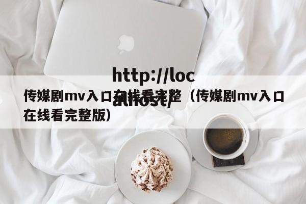 传媒剧mv入口在线看完整(传媒剧mv入口在线看完整版)