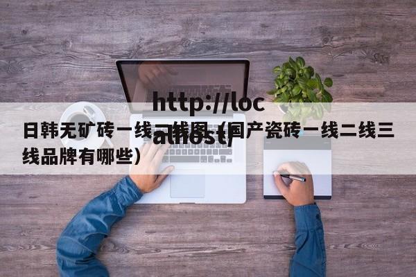 日韩无矿砖一线二线图(国产瓷砖一线二线三线品牌有哪些)